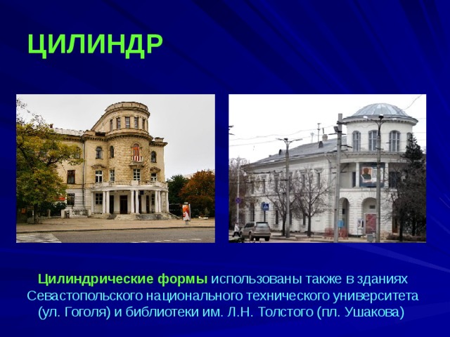 ЦИЛИНДР  Цилиндрические формы использованы также в зданиях Севастопольского национального технического университета (ул. Гоголя) и библиотеки им. Л.Н. Толстого (пл. Ушакова) 