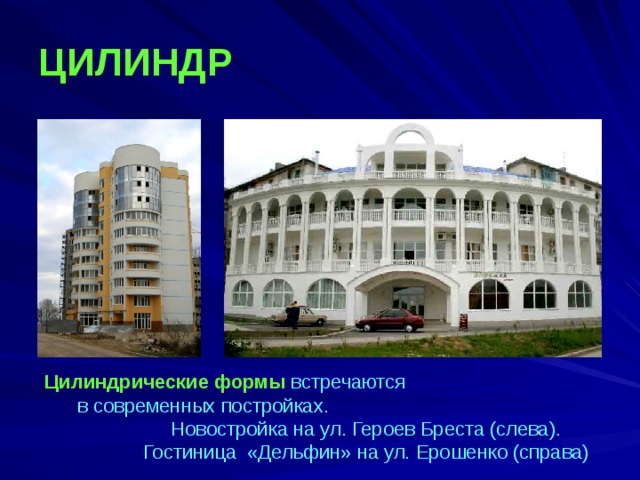 ЦИЛИНДР  Цилиндрические формы встречаются в современных постройках. Новостройка на ул. Героев Бреста (слева). Гостиница «Дельфин» на ул. Ерошенко (справа)  