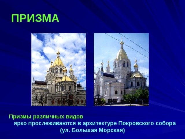 ПРИЗМА  Призмы различных видов ярко прослеживаются в архитектуре Покровского собора (ул. Большая Морская) 