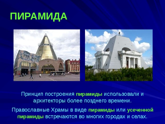 ПИРАМИДА Принцип построения пирамиды использовали и архитекторы более позднего времени. Православные Храмы в виде пирамиды или усеченной пирамиды встречаются во многих городах и селах. 