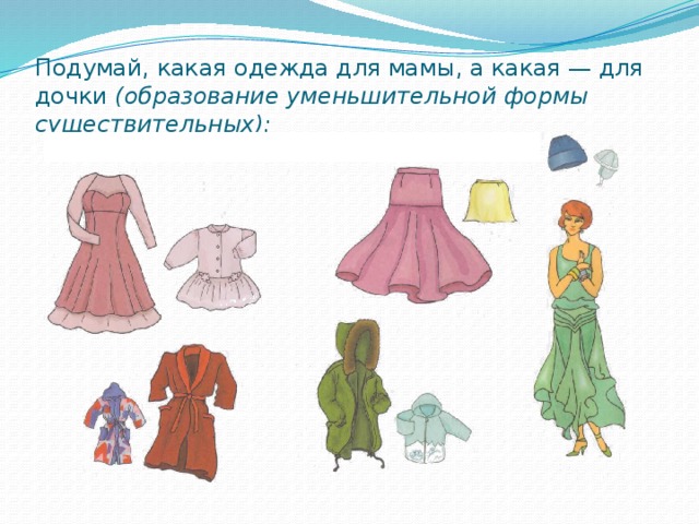 Подумай, какая одежда для мамы, а какая — для дочки (образование уменьшительной формы существительных):   