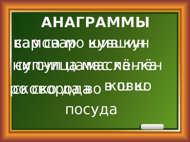 АНАГРАММЫ вар са мо самовар шив кун кувшин ни суп ца супница мас ка лён маслёнка в ш ко ковш ро ско да во сковорода посуда 