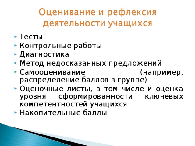 Тесты Контрольные работы Диагностика Метод недосказанных предложений Самооценивание (например, распределение баллов в группе) Оценочные листы, в том числе и оценка уровня сформированности ключевых компетентностей учащихся Накопительные баллы 