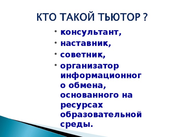 консультант, наставник, советник, организатор информационного обмена, основанного на ресурсах образовательной среды. 