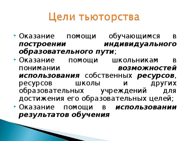 Оказание помощи обучающимся в построении индивидуального образовательного пути ; Оказание помощи школьникам в понимании возможностей использования собственных ресурсов , ресурсов школы и других образовательных учреждений для достижения его образовательных целей; Оказание помощи в использовании результатов обучения   