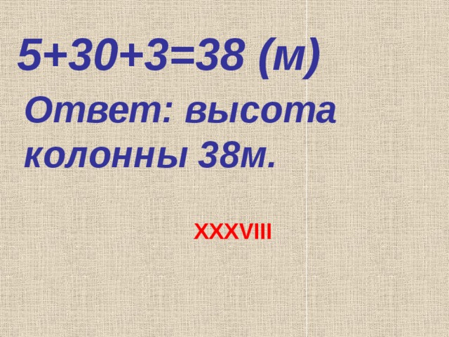 5+30+3=38 (м) Ответ: высота колонны 38м. XXXVIII 