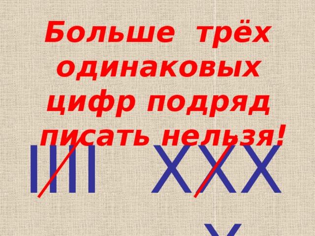 Больше трёх одинаковых цифр подряд писать нельзя! IIII XXXX 