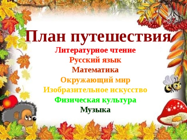 План путешествия Литературное чтение Русский язык Математика Окружающий мир Изобразительное искусство Физическая культура Музыка 