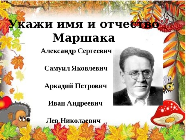 Укажи имя и отчество Маршака  Александр Сергеевич   Самуил Яковлевич   Аркадий Петрович   Иван Андреевич   Лев Николаевич 