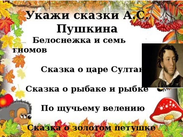 Укажи сказки А.С. Пушкина  Белоснежка и семь гномов   Сказка о царе Султане  Сказка о рыбаке и рыбке   По щучьему велению   Сказка о золотом петушке 