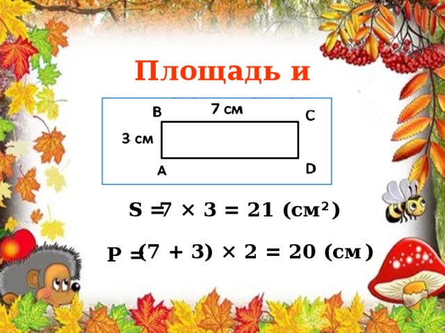 Площадь и периметр S = 7 × 3 = 21 (см 2  ) (7 + 3) × 2 = 20 (см  ) P = 