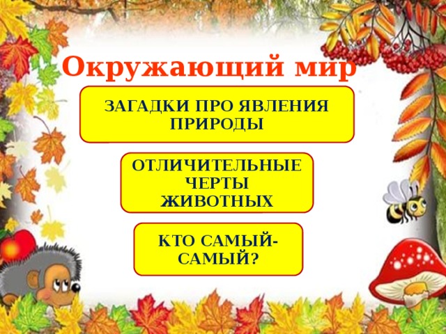 Окружающий мир ЗАГАДКИ ПРО ЯВЛЕНИЯ ПРИРОДЫ ОТЛИЧИТЕЛЬНЫЕ ЧЕРТЫ ЖИВОТНЫХ КТО САМЫЙ-САМЫЙ? 