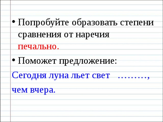 Попробуйте образовать степени сравнения от наречия печально. Поможет предложение: Сегодня луна льет свет ………, чем вчера. 