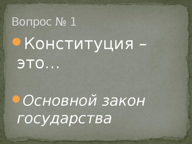 Вопрос № 1 Конституция – это… Основной закон государства 