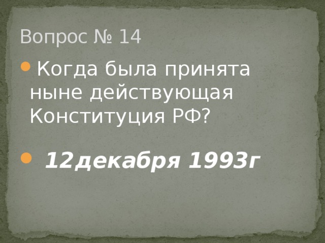 Вопрос № 14 Когда была принята ныне действующая Конституция РФ?  12декабря 1993г 