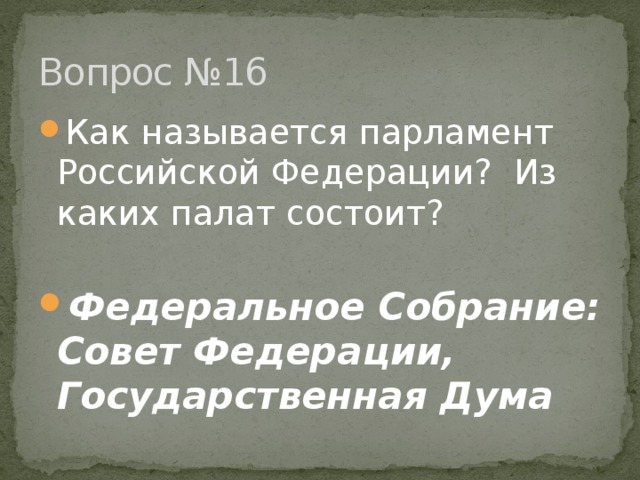 Вопрос №16 Как называется парламент Российской Федерации? Из каких палат состоит?  Федеральное Собрание: Совет Федерации, Государственная Дума 