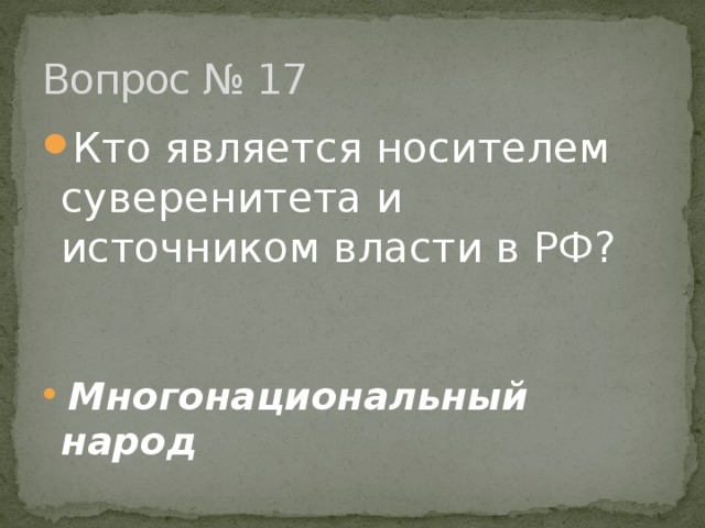 Вопрос № 17 Кто является носителем суверенитета и источником власти в РФ?     Многонациональный народ 