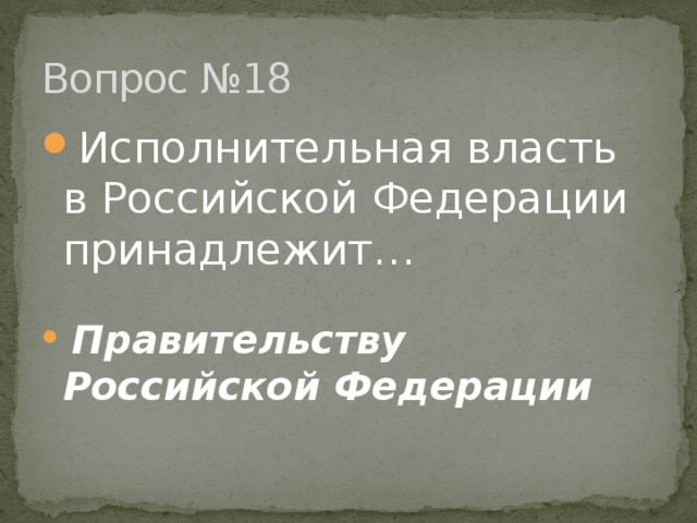 Вопрос №18 Исполнительная власть в Российской Федерации принадлежит…   Правительству Российской Федерации 