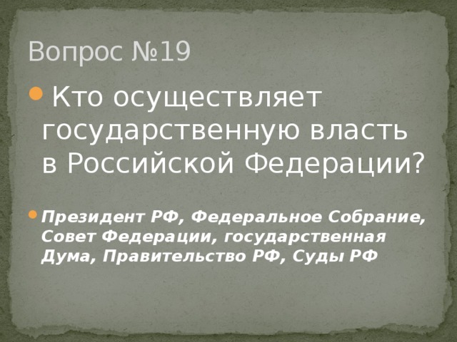 Вопрос №19 Кто осуществляет государственную власть в Российской Федерации?  Президент РФ, Федеральное Собрание, Совет Федерации, государственная Дума, Правительство РФ, Суды РФ 