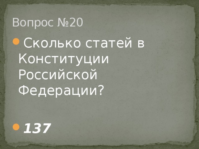Вопрос №20 Сколько статей в Конституции Российской Федерации?   137 