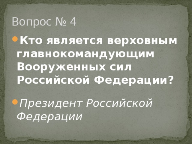 Вопрос № 4 Кто является верховным главнокомандующим Вооруженных сил  Российской Федерации? Президент Российской Федерации 