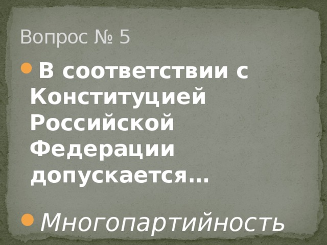 Вопрос № 5 В соответствии с Конституцией Российской Федерации допускается… Многопартийность 