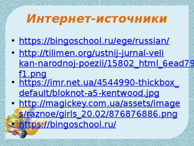 Интернет-источники https://bingoschool.ru/ege/russian/ http://tilimen.org/ustnij-jurnal-velikan-narodnoj-poezii/15802_html_6ead79f1.png https://imr.net.ua/4544990-thickbox_default/bloknot-a5-kentwood.jpg http://magickey.com.ua/assets/images/raznoe/girls_20.02/876876886.png https://bingoschool.ru/ 