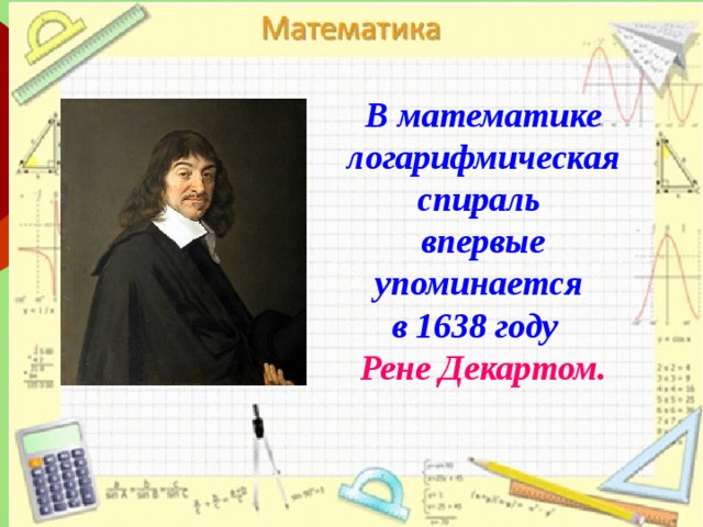 В математике логарифмическая спираль впервые упоминается в 1638 году Рене Декартом. 