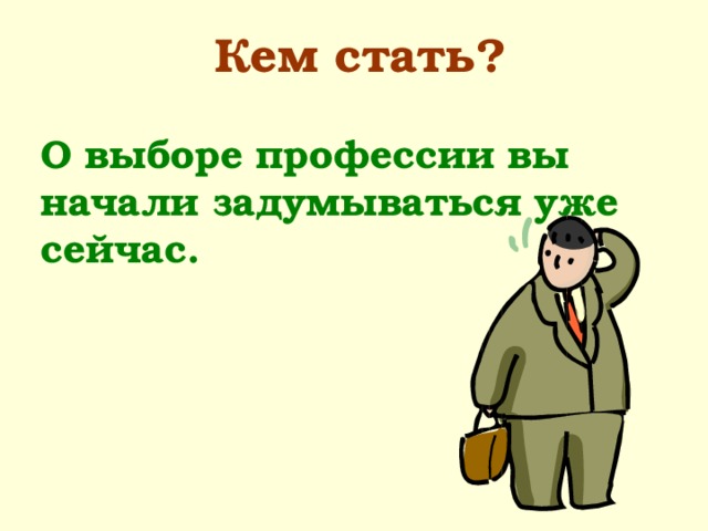 Кем стать?   О выборе профессии вы начали задумываться уже сейчас. 
