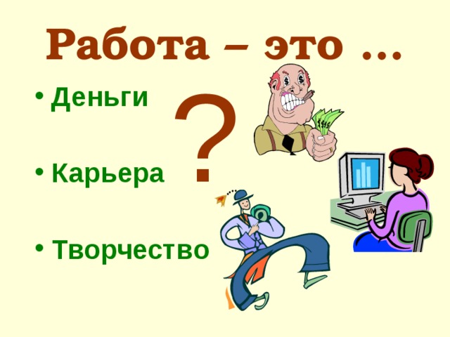 Работа – это … ? Деньги  Карьера Творчество 