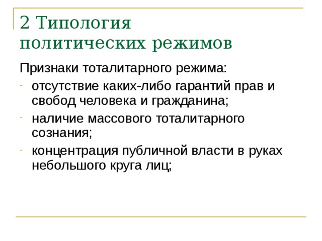 2 Типология  политических режимов Признаки тоталитарного режима: отсутствие каких-либо гарантий прав и свобод человека и гражданина; наличие массового тоталитарного сознания; концентрация публичной власти в руках небольшого круга лиц;  