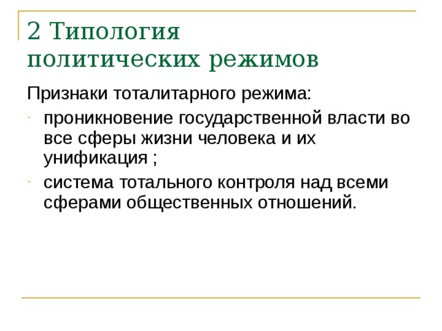 2 Типология  политических режимов Признаки тоталитарного режима: проникновение государственной власти во все сферы жизни человека и их унификация ; система тотального контроля над всеми сферами общественных отношений. 