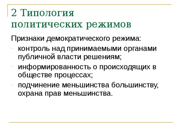 2 Типология  политических режимов Признаки демократического режима: контроль над принимаемыми органами публичной власти решениям; информированность о происходящих в обществе процессах; подчинение меньшинства большинству, охрана прав меньшинства. 