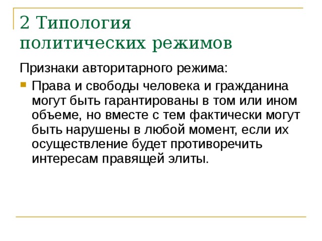 2 Типология  политических режимов Признаки авторитарного режима: Права и свободы человека и гражданина могут быть гарантированы в том или ином объеме, но вместе с тем фактически могут быть нарушены в любой момент, если их осуществление будет противоречить интересам правящей элиты. 