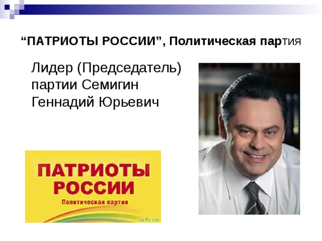 “ ПАТРИОТЫ РОССИИ”, Политическая пар тия  Лидер (Председатель) партии Семигин Геннадий Юрьевич 