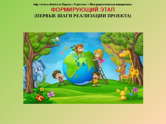  http://www.o-detstve.ru Портал « О детстве »  « Моя педагогическая инициатива » ФОРМИРУЮЩИЙ ЭТАП (ПЕРВЫЕ ШАГИ РЕАЛИЗАЦИИ ПРОЕКТА) 