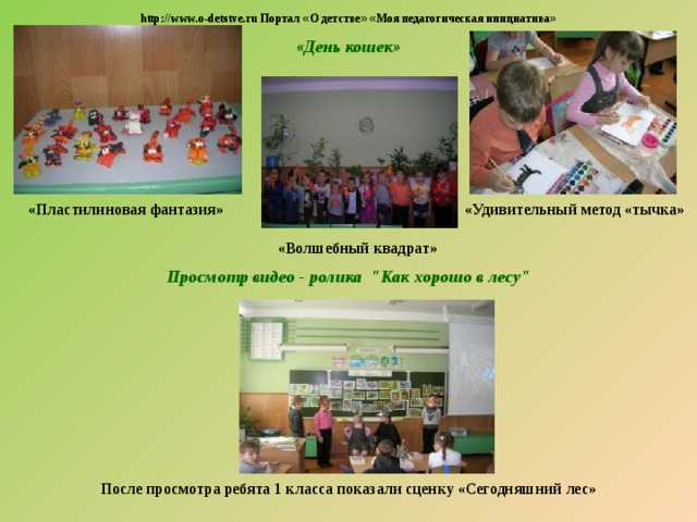  http://www.o-detstve.ru Портал « О детстве »  « Моя педагогическая инициатива » «День кошек» «Пластилиновая фантазия» «Удивительный метод «тычка»  «Волшебный квадрат» Просмотр видео - ролика 