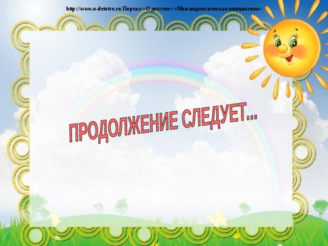 http://www.o-detstve.ru Портал « О детстве »  « Моя педагогическая инициатива » 