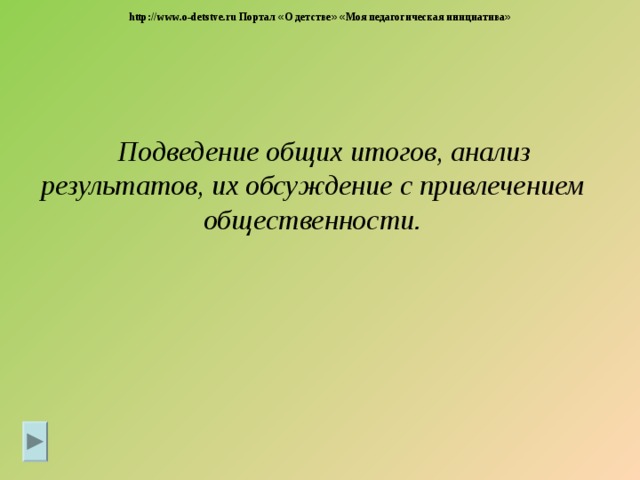 http://www.o-detstve.ru Портал « О детстве »  « Моя педагогическая инициатива »  Подведение общих итогов, анализ результатов, их обсуждение с привлечением общественности . 