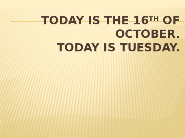 Today is the 16 th of october.  Today is Tuesday. 