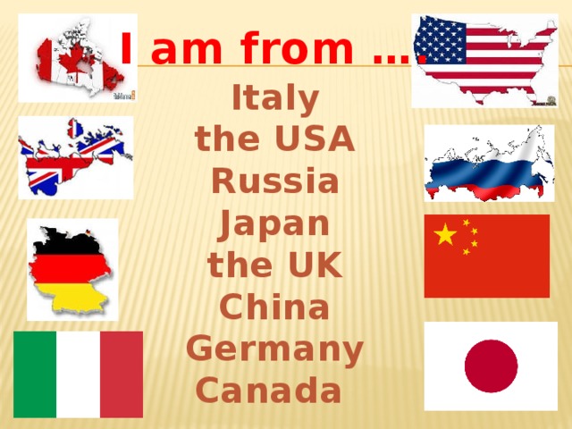 I am from …. Italy the USA Russia Japan the UK China Germany Canada 