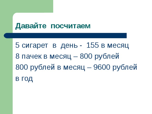 Давайте посчитаем 5 сигарет в день - 155 в месяц 8 пачек в месяц – 800 рублей 800 рублей в месяц – 9600 рублей в год 