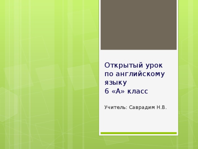 Открытый урок  по английскому языку  6 «А» класс Учитель: Саврадим Н.В. 