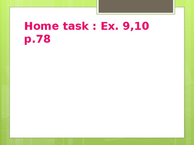 Home task : Ex. 9,10 p.78 