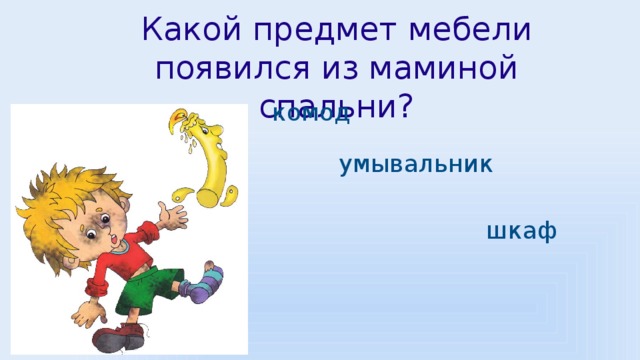 Какой предмет мебели появился из маминой спальни? комод умывальник шкаф 
