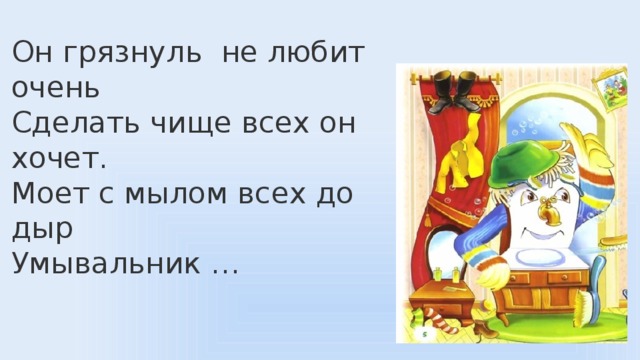 Он грязнуль  не любит очень Сделать чище всех он хочет. Моет с мылом всех до дыр Умывальник … 