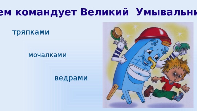 Кем командует Великий Умывальник? тряпками мочалками ведрами 