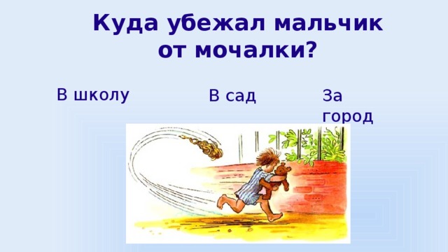 Куда убежал мальчик от мочалки?   В школу В сад За город 
