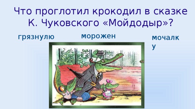 Что проглотил крокодил в сказке К. Чуковского «Мойдодыр»? мороженое грязнулю мочалку 