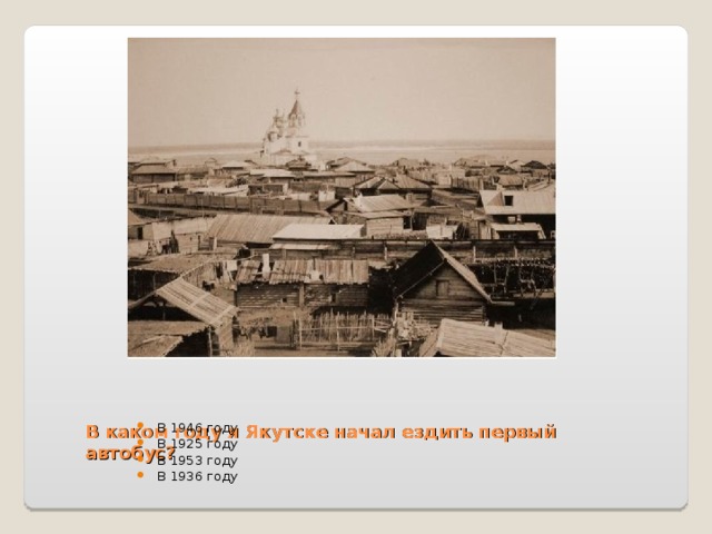  В каком году я Якутске начал ездить первый автобус?   В 1946 году В 1925 году В 1953 году В 1936 году 